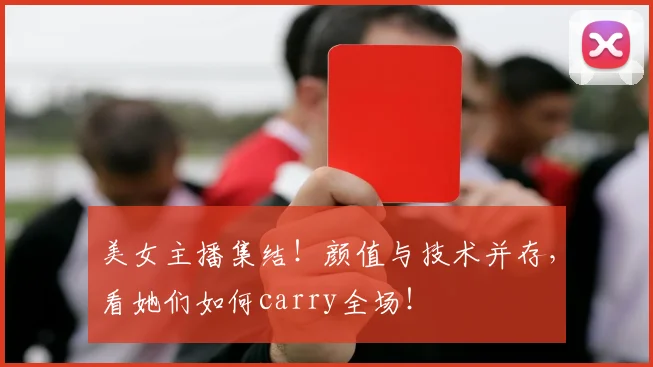 美女主播集结!颜值与技术并存,看她们如何carry全场!
