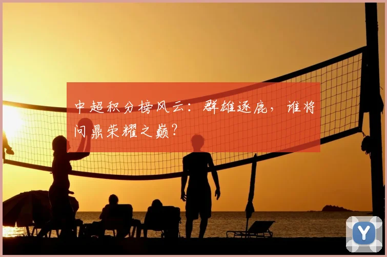 中超积分榜风云:群雄逐鹿,谁将问鼎荣耀之巅?