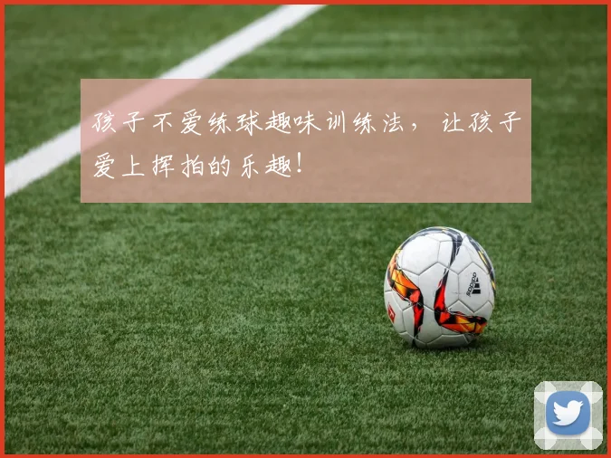 孩子不爱练球趣味训练法，让孩子爱上挥拍的乐趣！