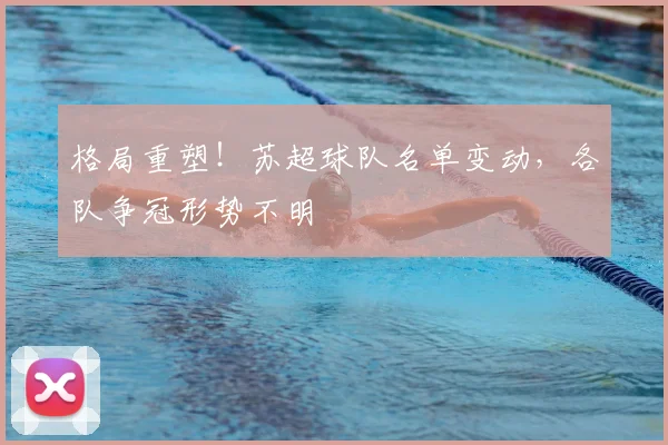 格局重塑!苏超球队名单变动,各队争冠形势不明