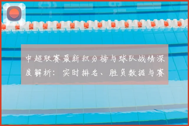 中超联赛最新积分榜与球队战绩深度解析：实时排名、胜负数据与赛程赛果一键查询